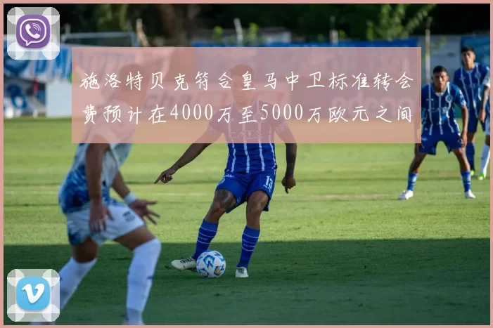 施洛特贝克符合皇马中卫标准转会费预计在4000万至5000万欧元之间