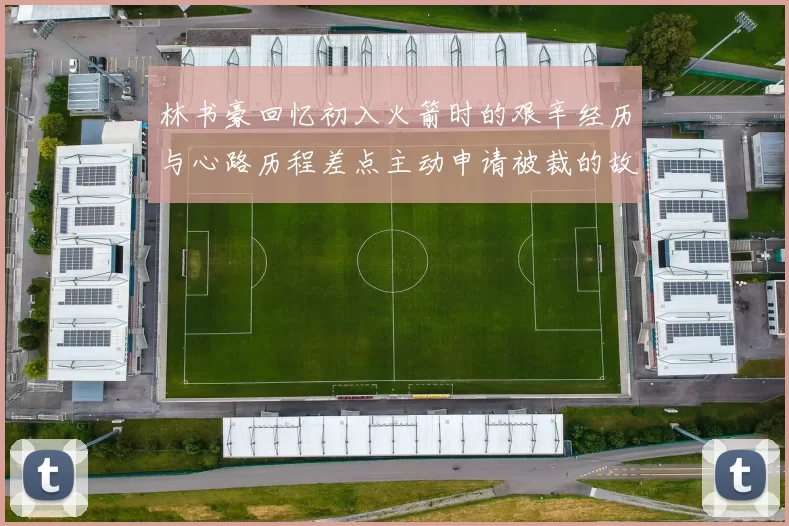 林书豪回忆初入火箭时的艰辛经历与心路历程差点主动申请被裁的故事