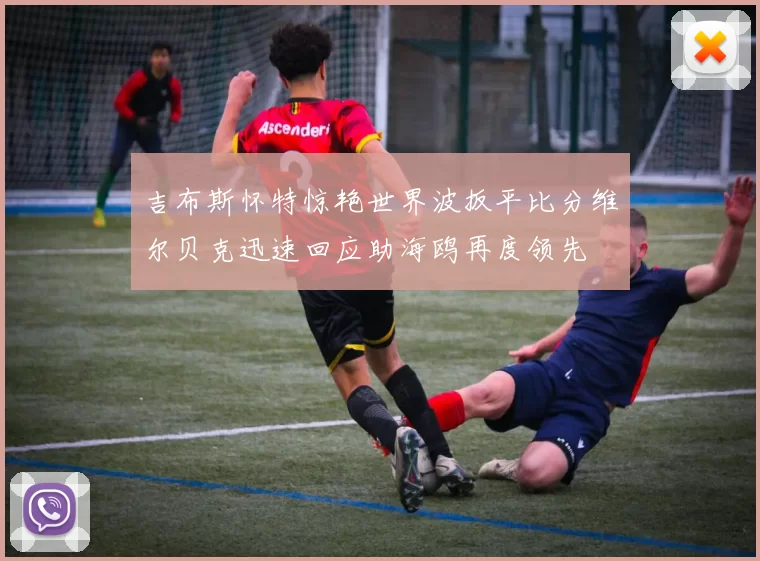 吉布斯怀特惊艳世界波扳平比分维尔贝克迅速回应助海鸥再度领先