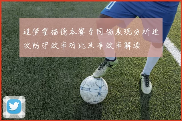 追梦霍福德本赛季同场表现分析进攻防守效率对比及净效率解读