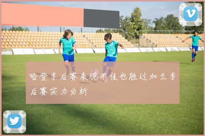 哈登季后赛表现不佳也胜过加兰季后赛实力分析