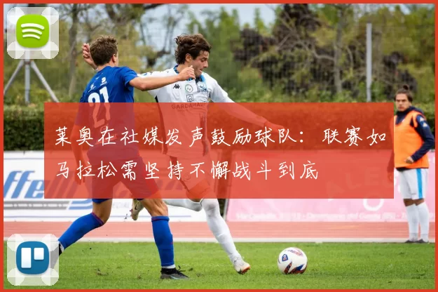 莱奥在社媒发声鼓励球队：联赛如马拉松需坚持不懈战斗到底