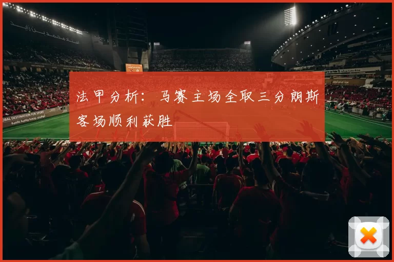 法甲分析：马赛主场全取三分朗斯客场顺利获胜
