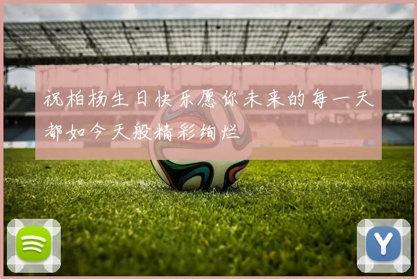 祝柏杨生日快乐愿你未来的每一天都如今天般精彩绚烂