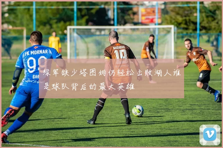 绿军缺少塔图姆仍轻松击败湖人谁是球队背后的最大英雄