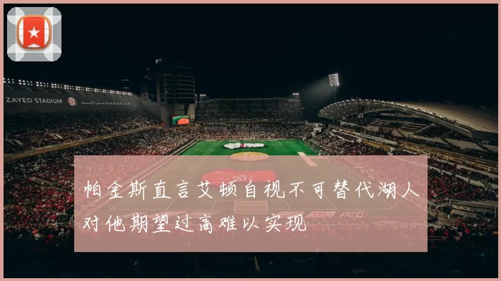 帕金斯直言艾顿自视不可替代湖人对他期望过高难以实现