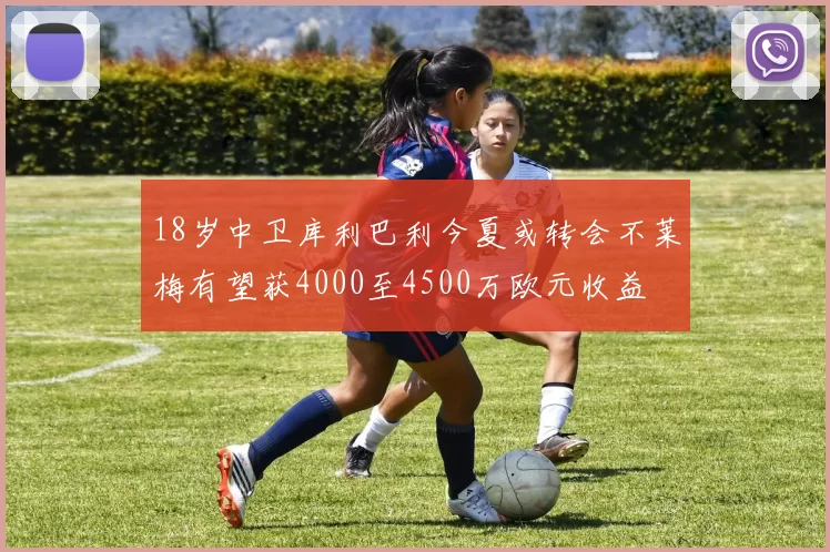 18岁中卫库利巴利今夏或转会不莱梅有望获4000至4500万欧元收益